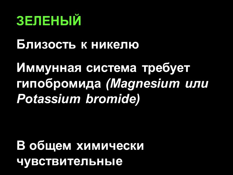 ЗЕЛЕНЫЙ Близость к никелю Иммунная система требует гипобромида (Magnesium или Potassium bromide)  В